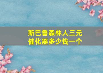 斯巴鲁森林人三元催化器多少钱一个