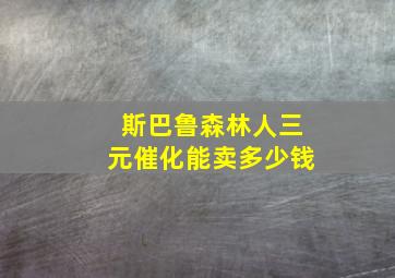 斯巴鲁森林人三元催化能卖多少钱