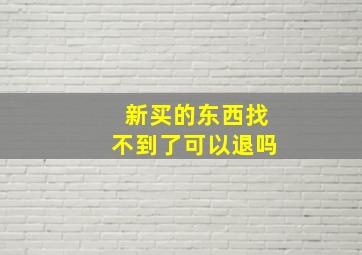 新买的东西找不到了可以退吗