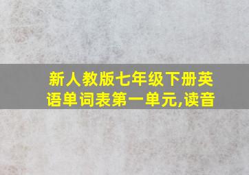 新人教版七年级下册英语单词表第一单元,读音