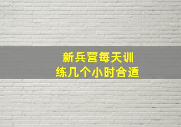 新兵营每天训练几个小时合适