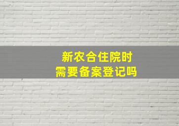 新农合住院时需要备案登记吗