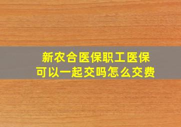 新农合医保职工医保可以一起交吗怎么交费