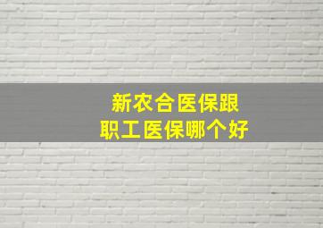 新农合医保跟职工医保哪个好