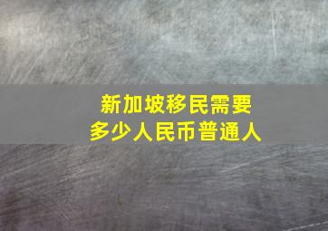 新加坡移民需要多少人民币普通人