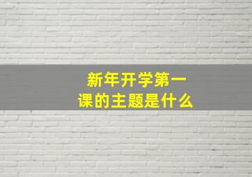 新年开学第一课的主题是什么