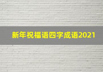 新年祝福语四字成语2021