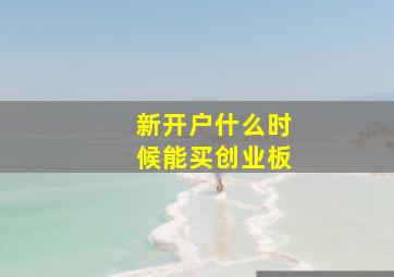 新开户什么时候能买创业板