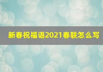 新春祝福语2021春联怎么写