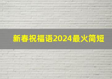 新春祝福语2024最火简短