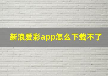 新浪爱彩app怎么下载不了