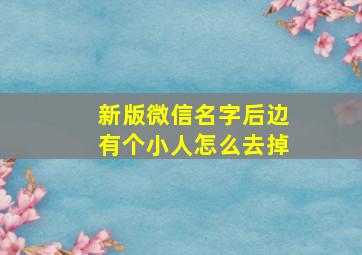 新版微信名字后边有个小人怎么去掉