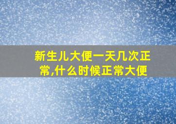 新生儿大便一天几次正常,什么时候正常大便