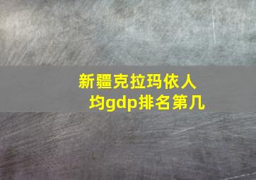 新疆克拉玛依人均gdp排名第几