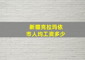 新疆克拉玛依市人均工资多少