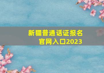 新疆普通话证报名官网入口2023