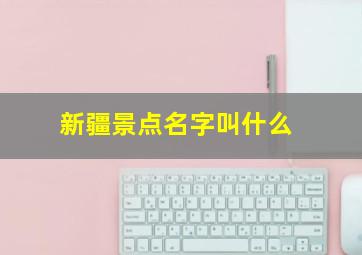 新疆景点名字叫什么