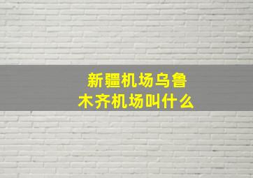 新疆机场乌鲁木齐机场叫什么