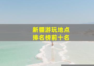 新疆游玩地点排名榜前十名