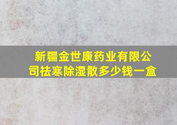 新疆金世康药业有限公司祛寒除湿散多少钱一盒