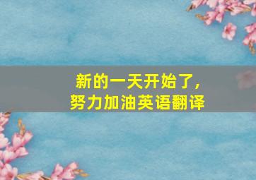 新的一天开始了,努力加油英语翻译