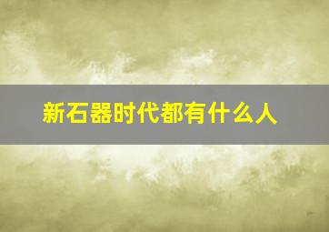 新石器时代都有什么人