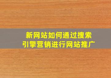 新网站如何通过搜索引擎营销进行网站推广