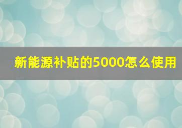 新能源补贴的5000怎么使用