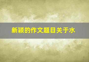 新颖的作文题目关于水