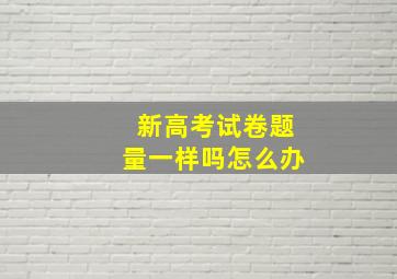 新高考试卷题量一样吗怎么办