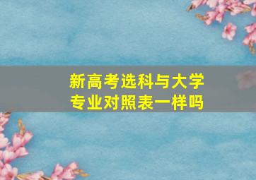 新高考选科与大学专业对照表一样吗