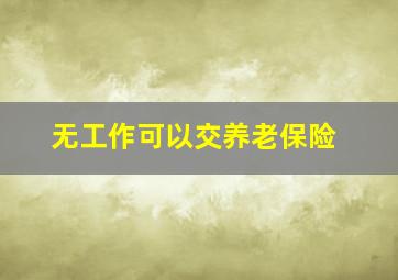 无工作可以交养老保险