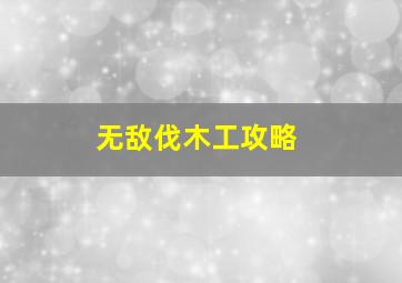 无敌伐木工攻略