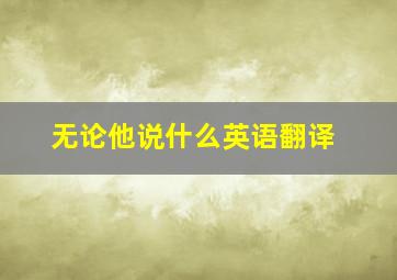 无论他说什么英语翻译