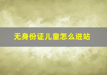 无身份证儿童怎么进站