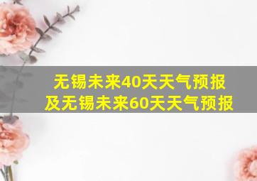 无锡未来40天天气预报及无锡未来60天天气预报