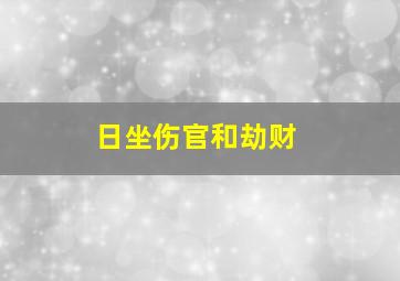 日坐伤官和劫财