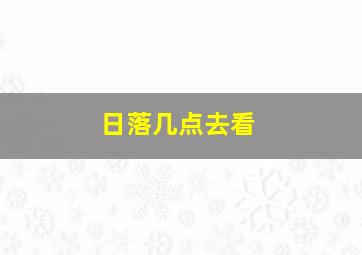 日落几点去看