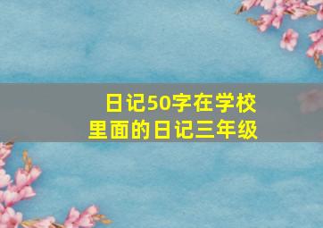 日记50字在学校里面的日记三年级