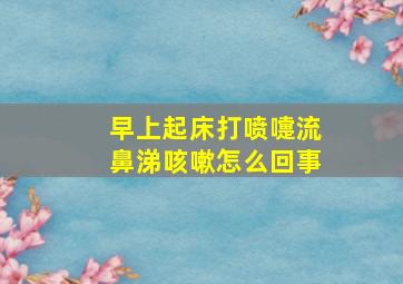 早上起床打喷嚏流鼻涕咳嗽怎么回事