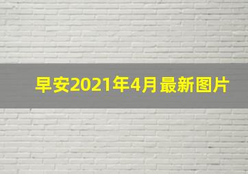 早安2021年4月最新图片