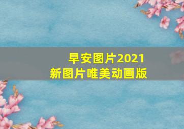 早安图片2021新图片唯美动画版