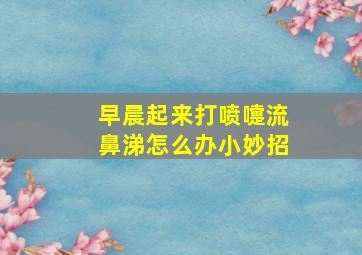 早晨起来打喷嚏流鼻涕怎么办小妙招