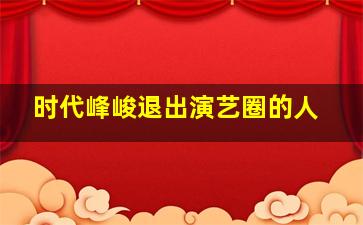 时代峰峻退出演艺圈的人