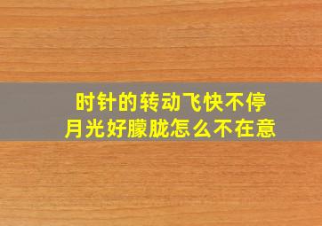 时针的转动飞快不停月光好朦胧怎么不在意