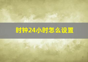 时钟24小时怎么设置