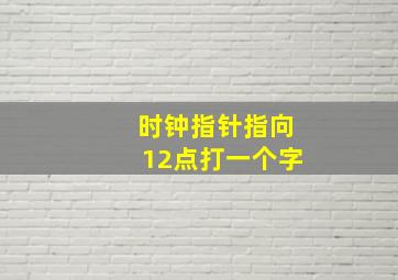 时钟指针指向12点打一个字