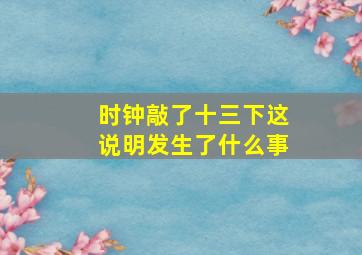 时钟敲了十三下这说明发生了什么事