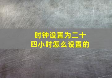 时钟设置为二十四小时怎么设置的