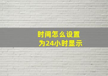 时间怎么设置为24小时显示